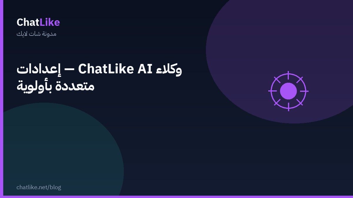 وكلاء ChatLike AI — إعدادات متعددة بأولوية