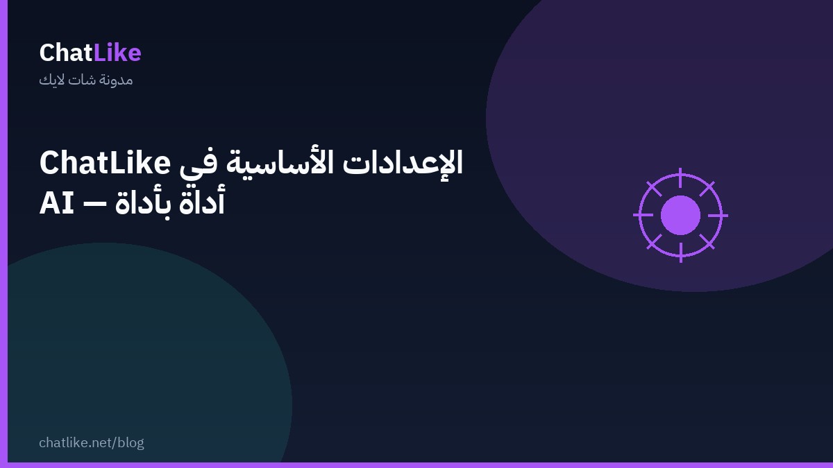 الإعدادات الأساسية في ChatLike AI — أداة بأداة