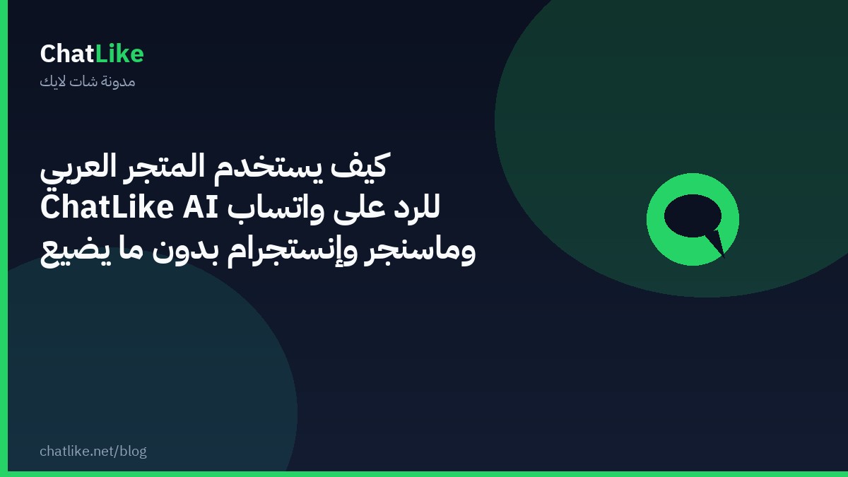 كيف يستخدم المتجر العربي ChatLike AI للرد على واتساب وماسنجر وإنستجرام بدون ما يضيع الطلبات