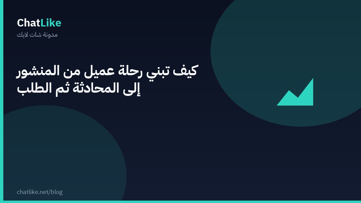 كيف تبني رحلة عميل من المنشور إلى المحادثة ثم الطلب