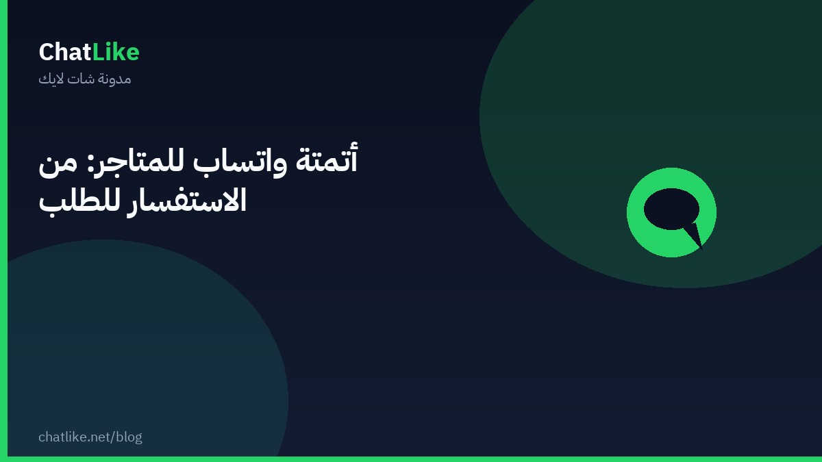أتمتة واتساب للمتاجر: من الاستفسار للطلب